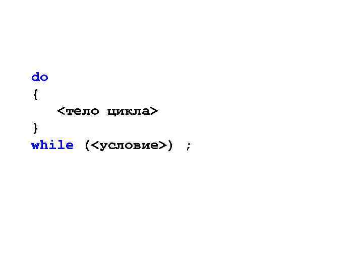 do { <тело цикла> } while (<условие>) ; 