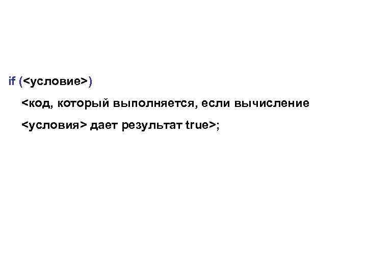 if (<условие>) <код, который выполняется, если вычисление <условия> дает результат true>; 