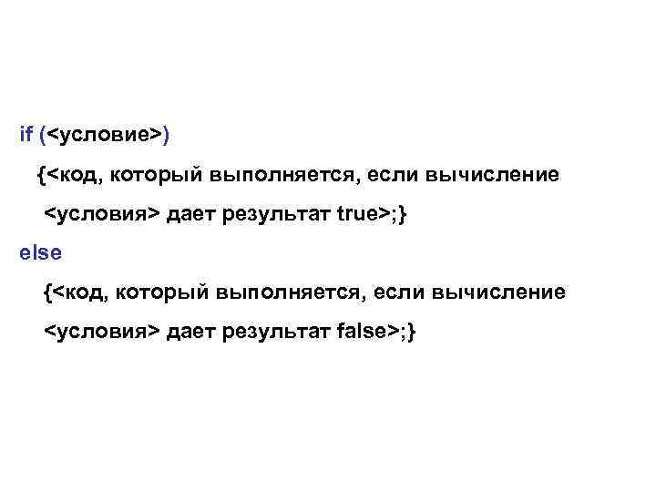 if (<условие>) {<код, который выполняется, если вычисление <условия> дает результат true>; } else {<код,