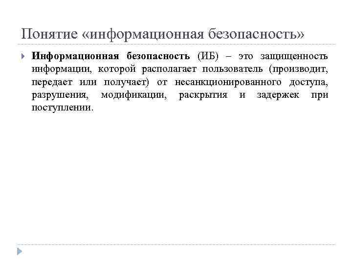 Понятие «информационная безопасность» Информационная безопасность (ИБ) – это защищенность информации, которой располагает пользователь (производит,