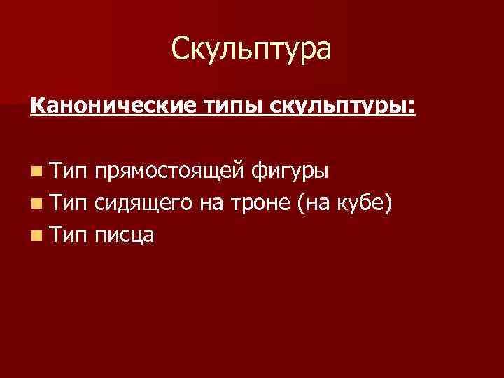 Скульптура Канонические типы скульптуры: n Тип прямостоящей фигуры n Тип сидящего на троне (на