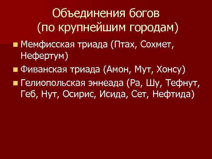 Объединения богов (по крупнейшим городам) n Мемфисская триада (Птах, Сохмет, Нефертум) n Фиванская триада