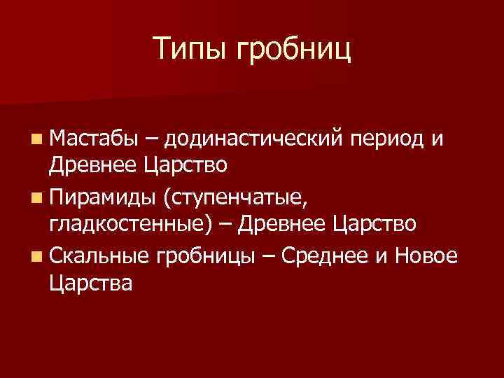 Типы гробниц n Мастабы – додинастический период и Древнее Царство n Пирамиды (ступенчатые, гладкостенные)