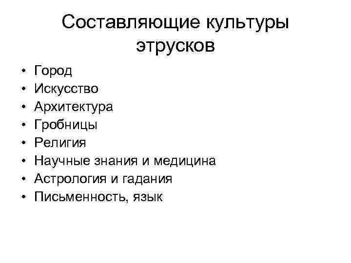 Составляющие культуры этрусков • • Город Искусство Архитектура Гробницы Религия Научные знания и медицина