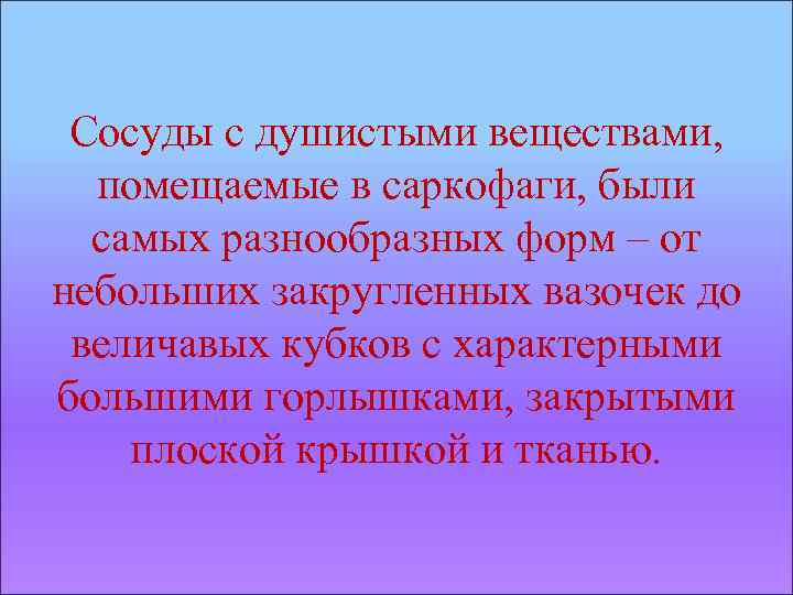 Сосуды с душистыми веществами, помещаемые в саркофаги, были самых разнообразных форм – от небольших