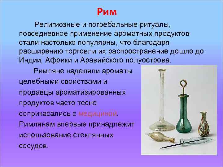 Рим Религиозные и погребальные ритуалы, повседневное применение ароматных продуктов стали настолько популярны, что благодаря