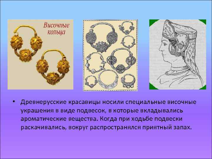  • Древнерусские красавицы носили специальные височные украшения в виде подвесок, в которые вкладывались