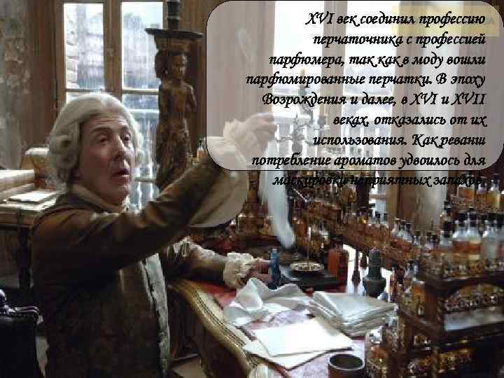 XVI век соединил профессию перчаточника с профессией парфюмера, так как в моду вошли парфюмированные