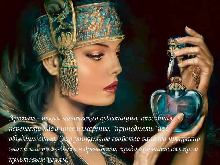 Аромат - некая магическая субстанция, способная перенести нас в иное измерение, 