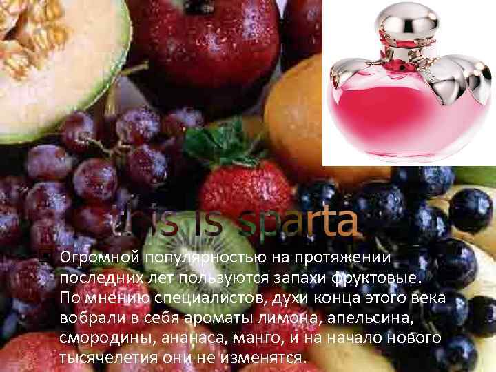  Огромной популярностью на протяжении последних лет пользуются запахи фруктовые. По мнению специалистов, духи