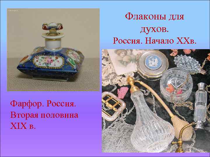 Флаконы для духов. Россия. Начало XXв. Фарфор. Россия. Вторая половина XIX в. 