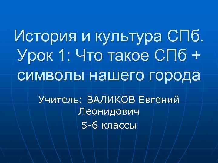 История и культура СПб. Урок 1: Что такое СПб + символы нашего города Учитель: