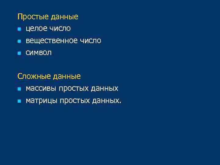 Простые данные целое число вещественное число символ Сложные данные массивы простых данных матрицы простых