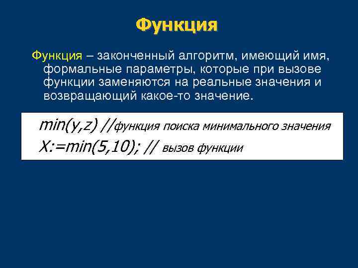 Функция – законченный алгоритм, имеющий имя, формальные параметры, которые при вызове функции заменяются на