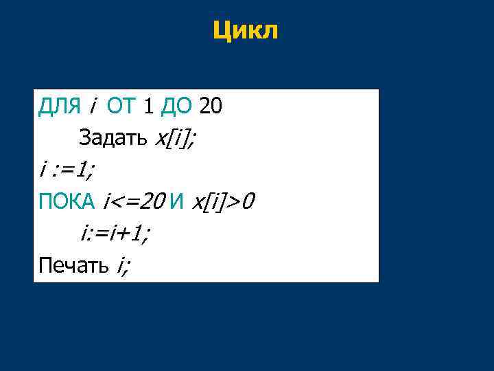 Цикл ДЛЯ i ОТ 1 ДО 20 Задать x[i]; i : =1; ПОКА i<=20