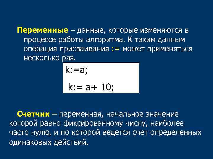 Переменные – данные, которые изменяются в процессе работы алгоритма. К таким данным операция присваивания