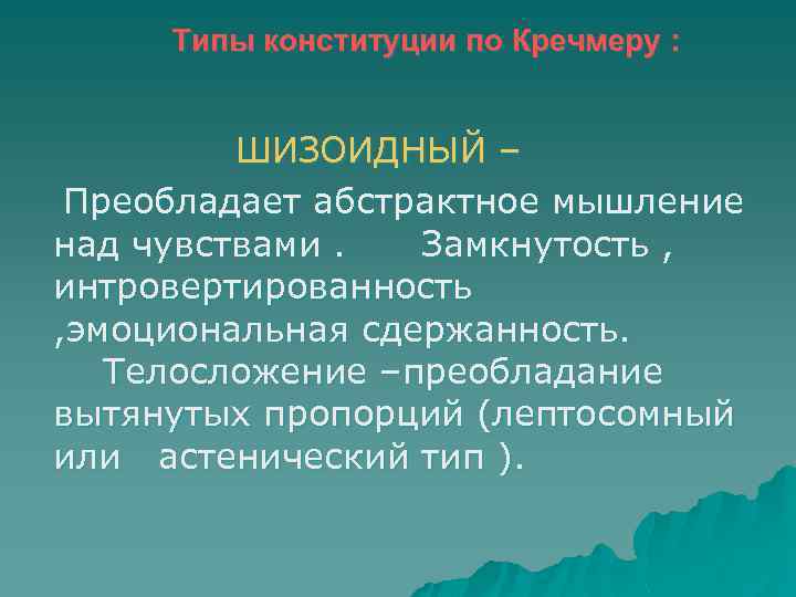 Типы конституции по Кречмеру : ШИЗОИДНЫЙ – Преобладает абстрактное мышление над чувствами. Замкнутость ,