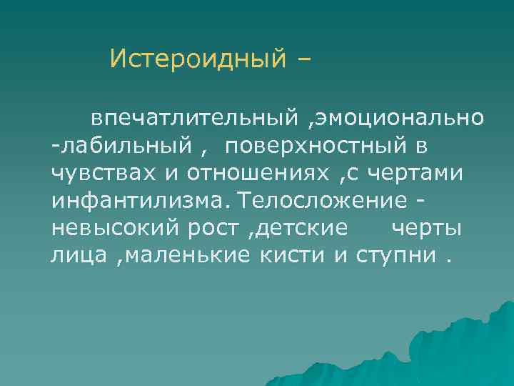 Истероидный – впечатлительный , эмоционально лабильный , поверхностный в чувствах и отношениях , с