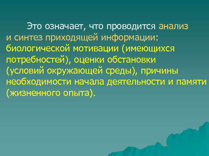 Это означает, что проводится анализ и синтез приходящей информации: биологической мотивации (имеющихся потребностей), оценки