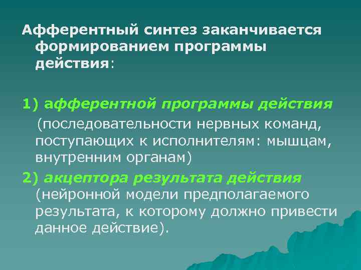 Афферентный синтез заканчивается формированием программы действия: 1) афферентной программы действия (последовательности нервных команд, поступающих