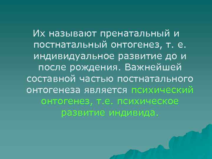 Их называют пренатальный и постнатальный онтогенез, т. е. индивидуальное развитие до и после рождения.