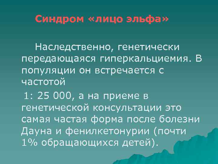 Синдром «лицо эльфа» Наследственно, генетически передающаяся гиперкальциемия. В популяции он встречается с частотой 1: