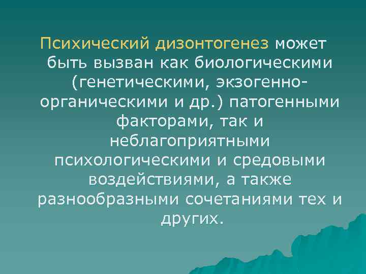 Психический дизонтогенез может быть вызван как биологическими (генетическими, экзогенно органическими и др. ) патогенными