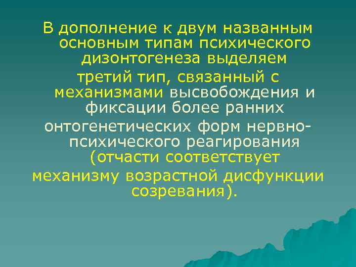 В дополнение к двум названным основным типам психического дизонтогенеза выделяем третий тип, связанный с