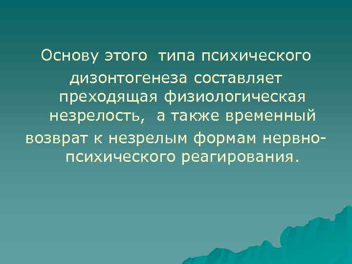 Основу этого типа психического дизонтогенеза составляет преходящая физиологическая незрелость, а также временный возврат к