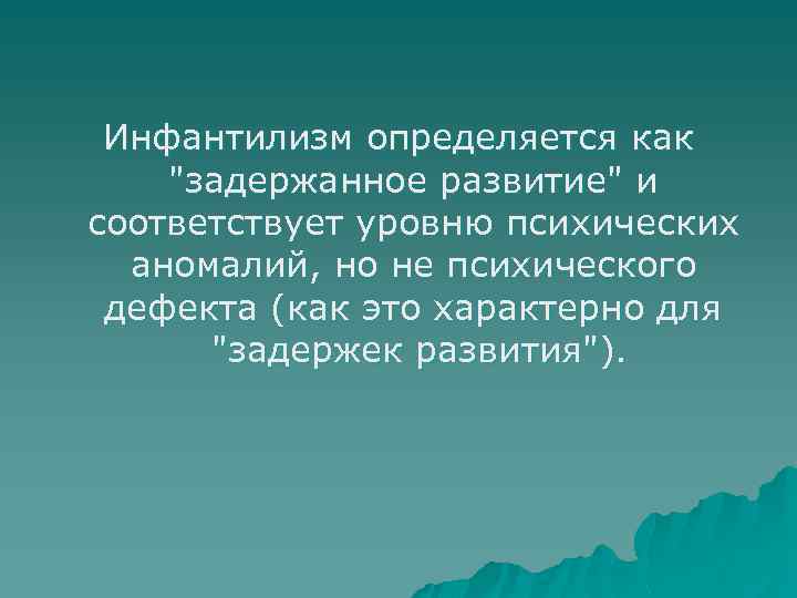 Инфантилизм определяется как "задержанное развитие" и соответствует уровню психических аномалий, но не психического дефекта