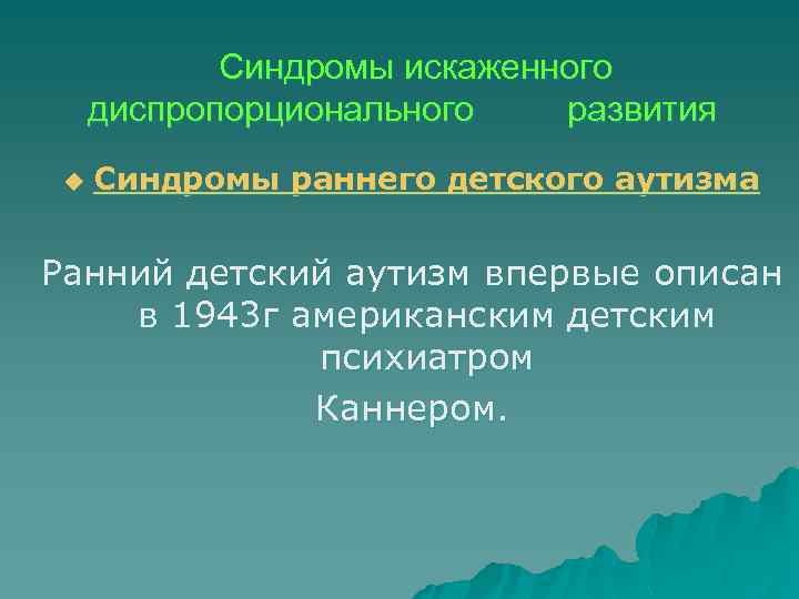  Синдромы искаженного диспропорционального u развития Синдромы раннего детского аутизма Ранний детский аутизм впервые