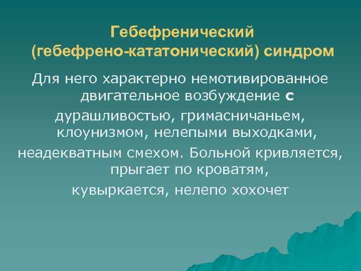 Гебефренический (гебефрено-кататонический) синдром Для него характерно немотивированное двигательное возбуждение с дурашливостью, гримасничаньем, клоунизмом, нелепыми