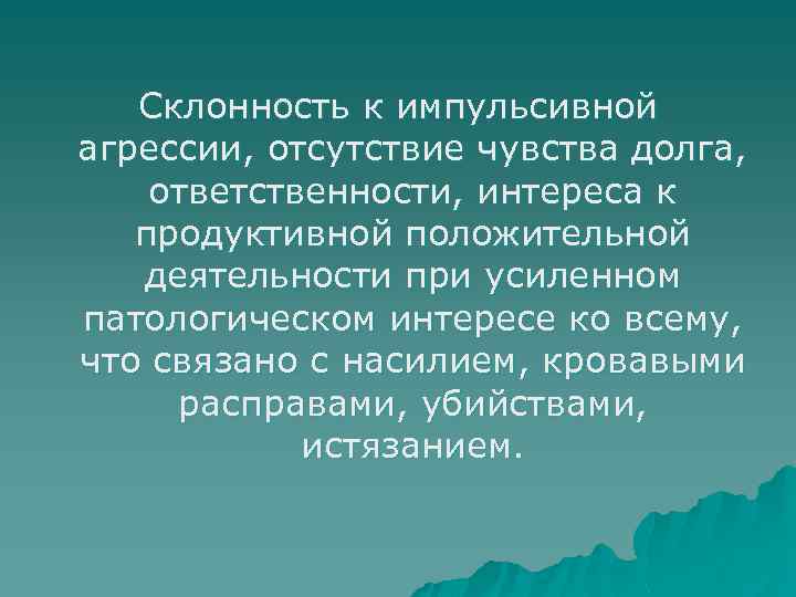 Склонность к импульсивной агрессии, отсутствие чувства долга, ответственности, интереса к продуктивной положительной деятельности при