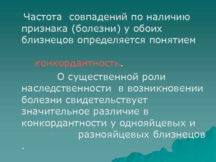 Частота совпадений по наличию признака (болезни) у обоих близнецов определяется понятием конкордантность. О существенной