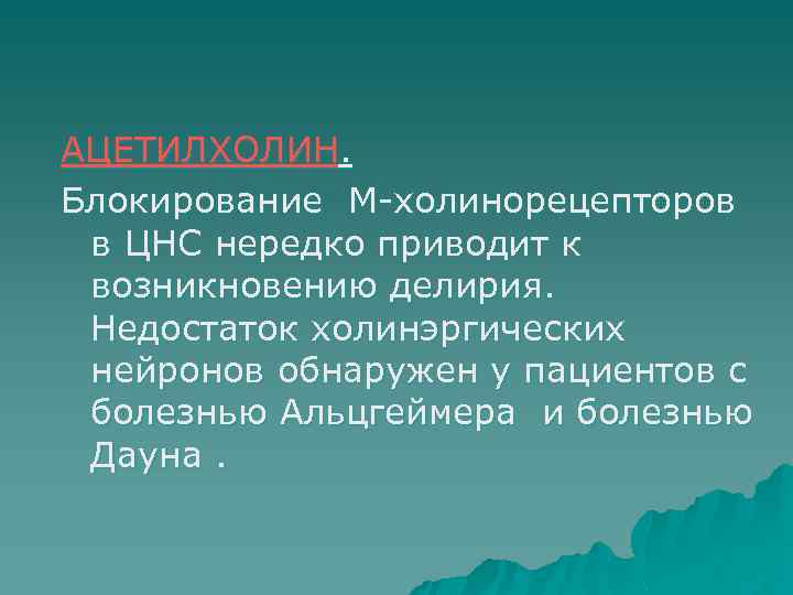 АЦЕТИЛХОЛИН. Блокирование М холинорецепторов в ЦНС нередко приводит к возникновению делирия. Недостаток холинэргических нейронов