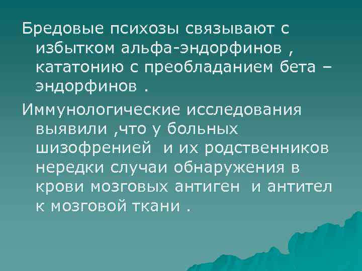 Бредовые психозы связывают с избытком альфа эндорфинов , кататонию с преобладанием бета – эндорфинов.