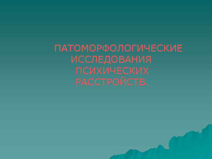 ПАТОМОРФОЛОГИЧЕСКИЕ ИССЛЕДОВАНИЯ ПСИХИЧЕСКИХ РАССТРОЙСТВ. 
