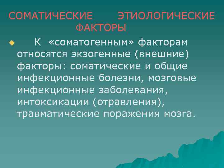 СОМАТИЧЕСКИЕ ЭТИОЛОГИЧЕСКИЕ ФАКТОРЫ u К «соматогенным» факторам относятся экзогенные (внешние) факторы: соматические и общие