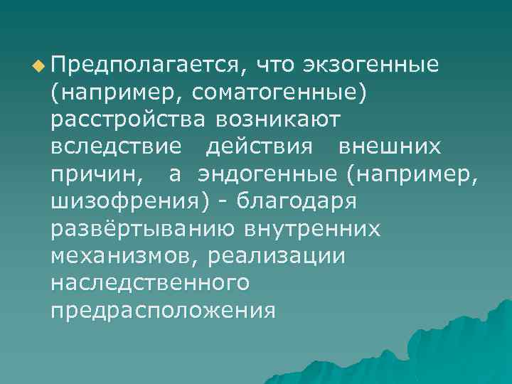 u Предполагается, что экзогенные (например, соматогенные) расстройства возникают вследствие действия внешних причин, а эндогенные