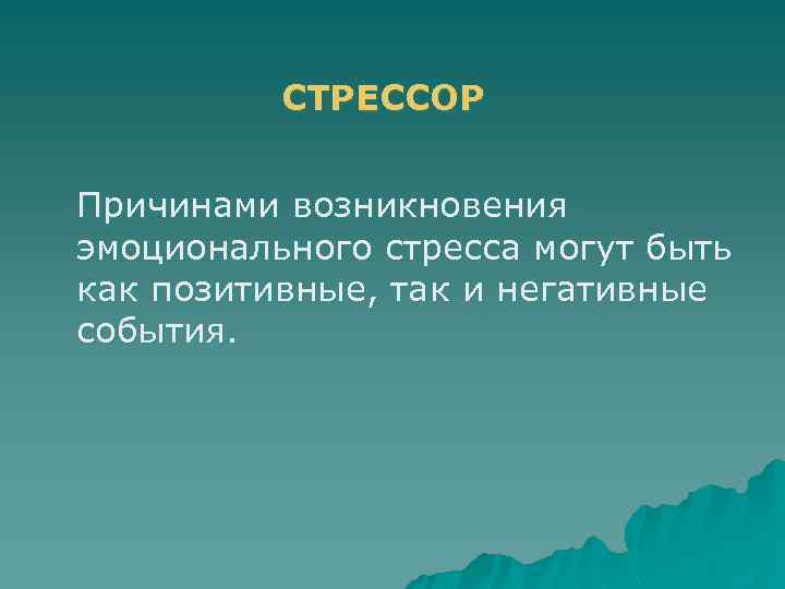 СТРЕССОР Причинами возникновения эмоционального стресса могут быть как позитивные, так и негативные события. 