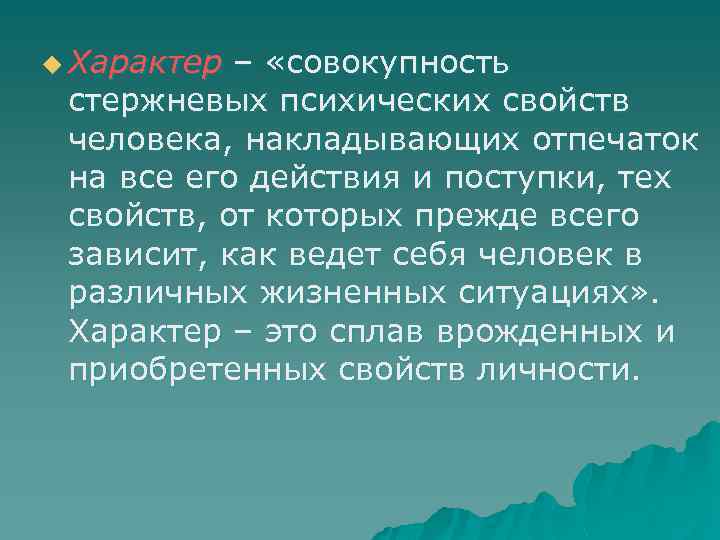 u Характер – «совокупность стержневых психических свойств человека, накладывающих отпечаток на все его действия