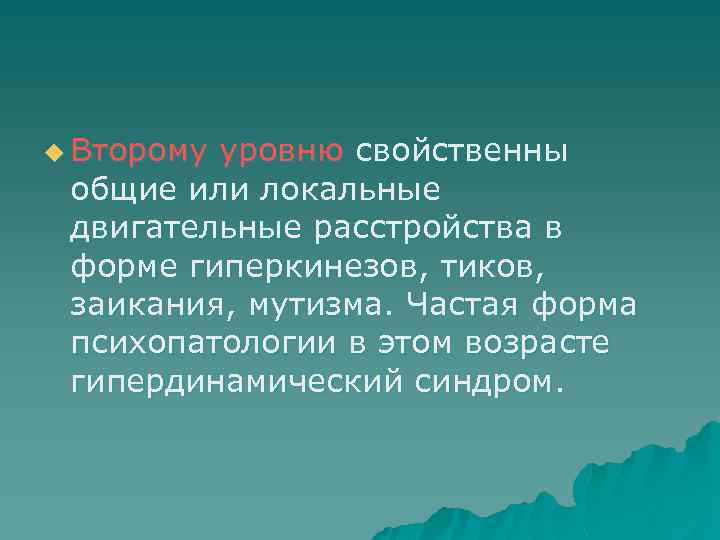 u Второму уровню свойственны общие или локальные двигательные расстройства в форме гиперкинезов, тиков, заикания,