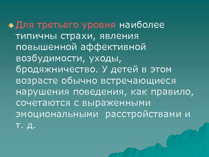 u Для третьего уровня наиболее типичны страхи, явления повышенной аффективной возбудимости, уходы, бродяжничество. У