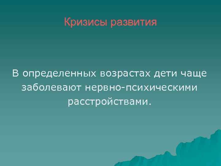 Кризисы развития В определенных возрастах дети чаще заболевают нервно психическими расстройствами. 