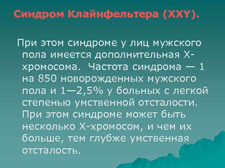 Синдром Клайнфельтера (XXY). При этом синдроме у лиц мужского пола имеется дополнительная Х хромосома.
