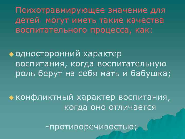 Психотравмирующее значение для детей могут иметь такие качества воспитательного процесса, как: u односторонний характер