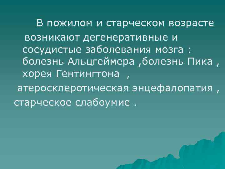 В пожилом и старческом возрасте возникают дегенеративные и сосудистые заболевания мозга : болезнь Альцгеймера