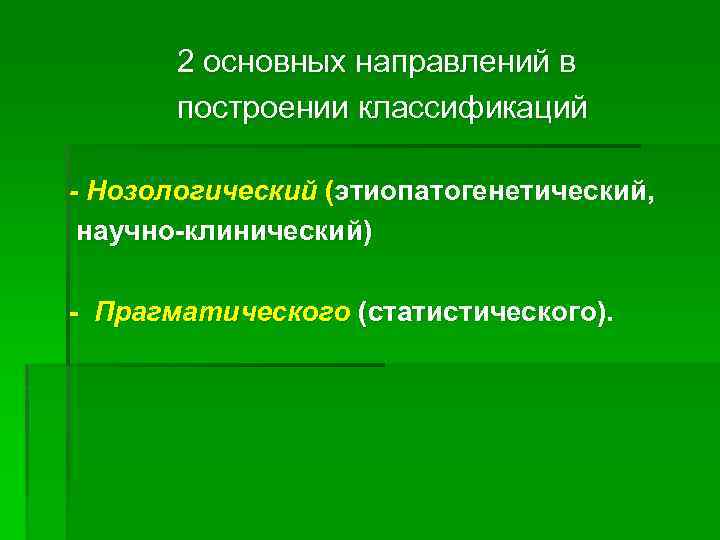 2 основных направлений в построении классификаций - Нозологический (этиопатогенетический, научно клинический) Прагматического (статистического). 