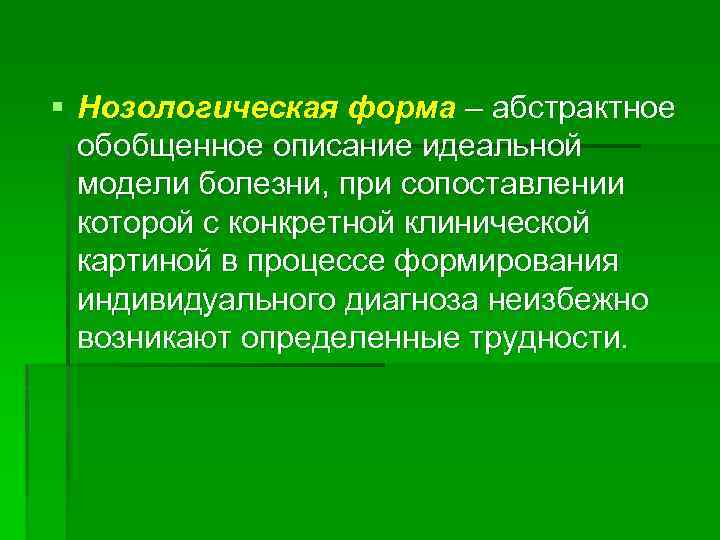 § Нозологическая форма – абстрактное обобщенное описание идеальной модели болезни, при сопоставлении которой с