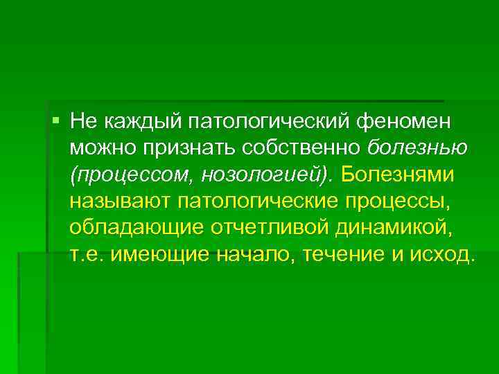 § Не каждый патологический феномен можно признать собственно болезнью (процессом, нозологией). Болезнями называют патологические
